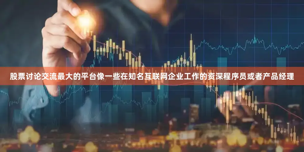 股票讨论交流最大的平台像一些在知名互联网企业工作的资深程序员或者产品经理