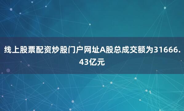 线上股票配资炒股门户网址A股总成交额为31666.43亿元