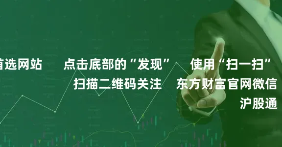 配资炒股首选网站      点击底部的“发现”     使用“扫一扫”     即可将网页分享至朋友圈                            扫描二维码关注    东方财富官网微信                                                                        沪股通             深股通           