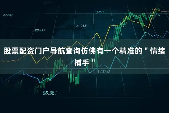 股票配资门户导航查询仿佛有一个精准的＂情绪捕手＂