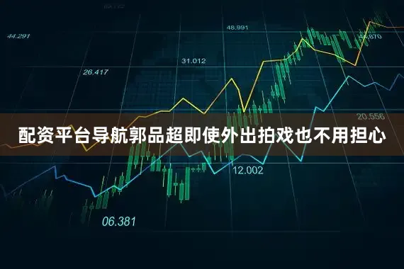 配资平台导航郭品超即使外出拍戏也不用担心