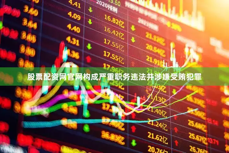 股票配资网官网构成严重职务违法并涉嫌受贿犯罪
