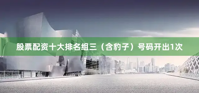 股票配资十大排名　　组三（含豹子）号码开出1次