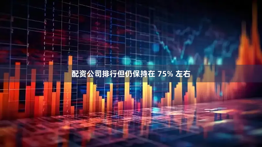 配资公司排行但仍保持在 75% 左右