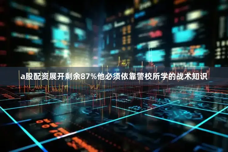 a股配资展开剩余87%他必须依靠警校所学的战术知识