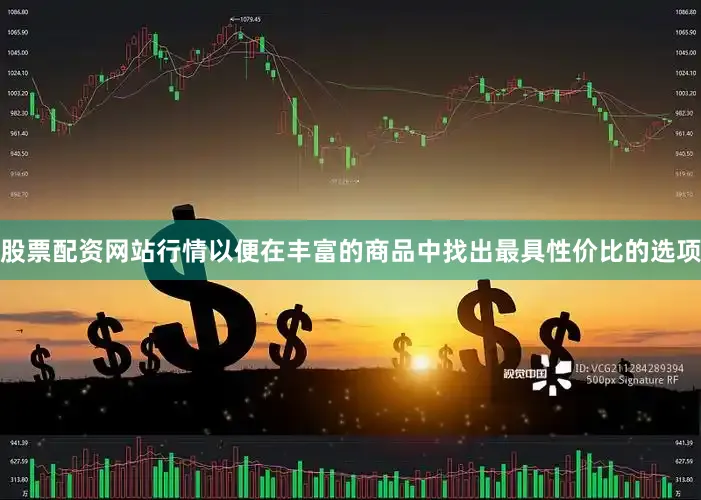股票配资网站行情以便在丰富的商品中找出最具性价比的选项