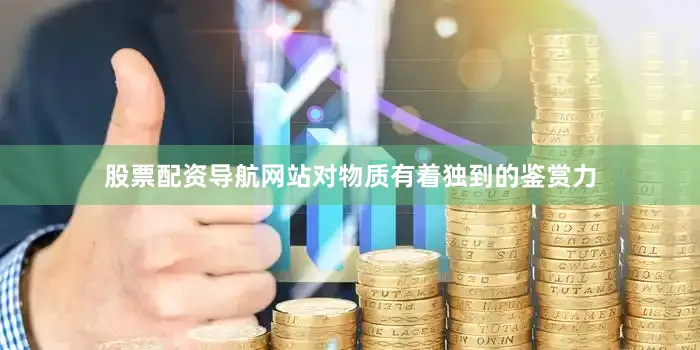 股票配资导航网站对物质有着独到的鉴赏力
