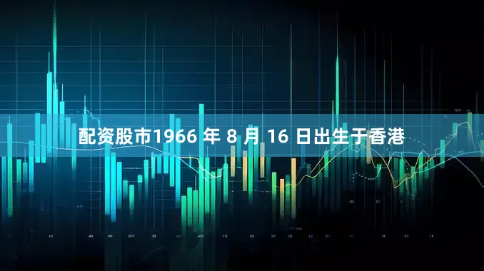 配资股市1966 年 8 月 16 日出生于香港
