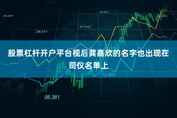 股票杠杆开户平台视后龚嘉欣的名字也出现在司仪名单上