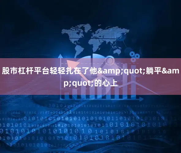 股市杠杆平台轻轻扎在了他"躺平"的心上