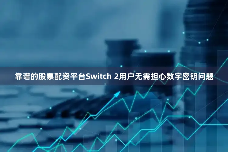 靠谱的股票配资平台Switch 2用户无需担心数字密钥问题