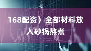 168配资）全部材料放入砂锅熬煮