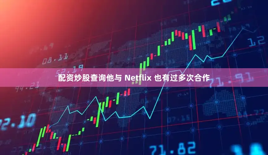 配资炒股查询他与 Netflix 也有过多次合作
