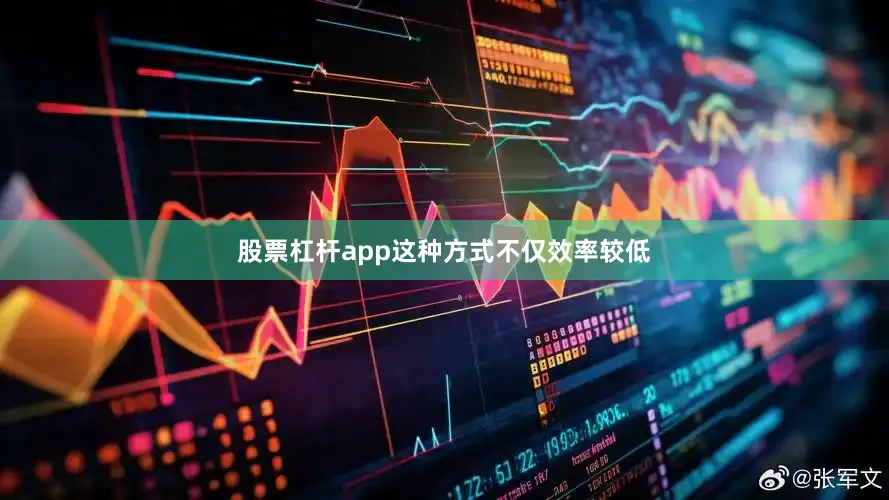 股票杠杆app这种方式不仅效率较低