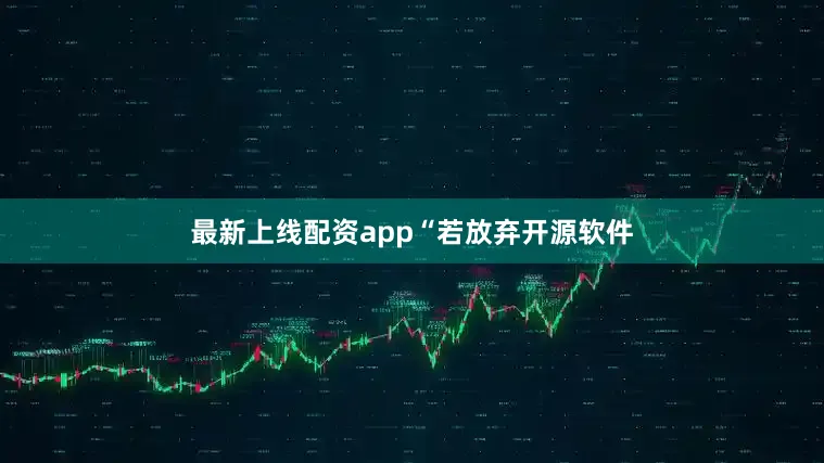 最新上线配资app “若放弃开源软件