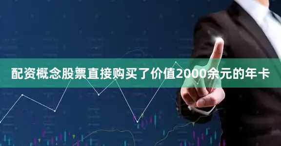配资概念股票直接购买了价值2000余元的年卡
