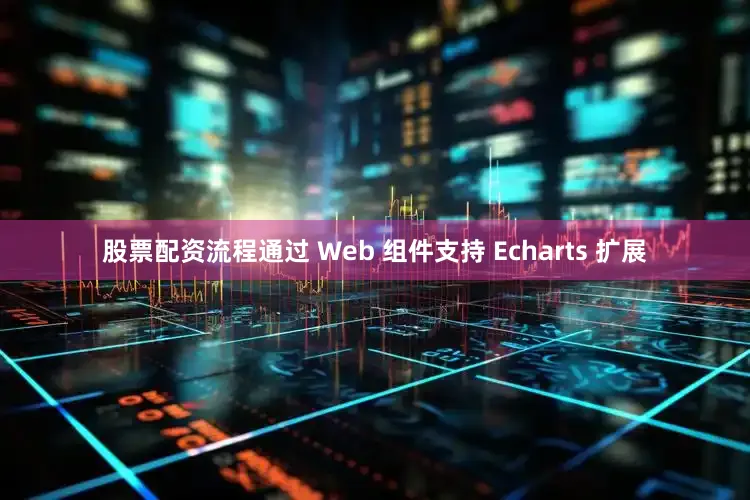 股票配资流程通过 Web 组件支持 Echarts 扩展